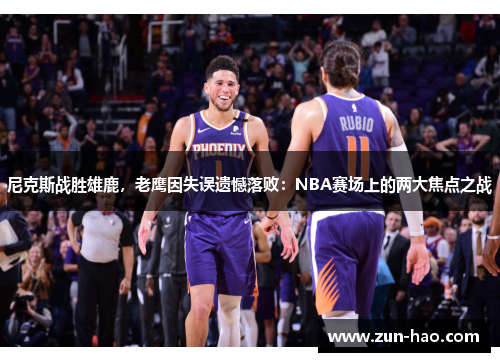 尼克斯战胜雄鹿，老鹰因失误遗憾落败：NBA赛场上的两大焦点之战