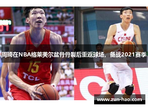 周琦在NBA格莱美尔盆骨骨裂后重返球场，备战2021赛季