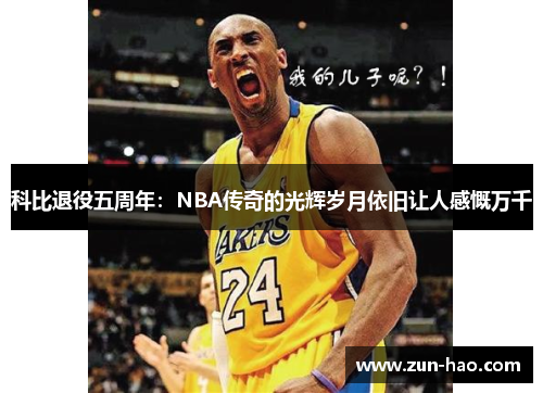 科比退役五周年：NBA传奇的光辉岁月依旧让人感慨万千